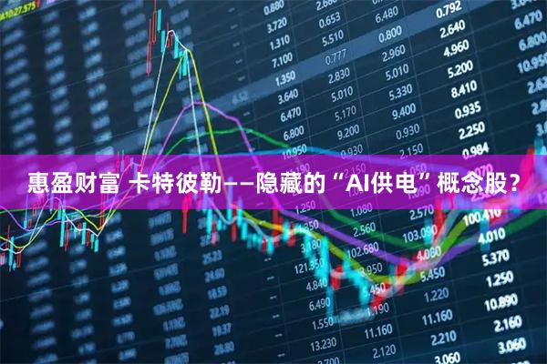 惠盈财富 卡特彼勒——隐藏的“AI供电”概念股？