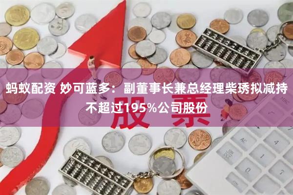 蚂蚁配资 妙可蓝多：副董事长兼总经理柴琇拟减持不超过195%公司股份