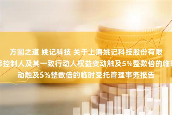方圆之道 姚记科技 关于上海姚记科技股份有限公司控股股东暨实际控制人及其一致行动人权益变动触及5%整数倍的临时受托管理事务报告